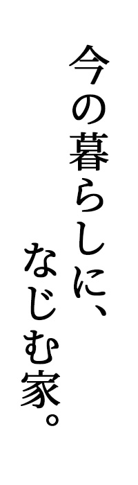 今の暮らしに、なじむ家